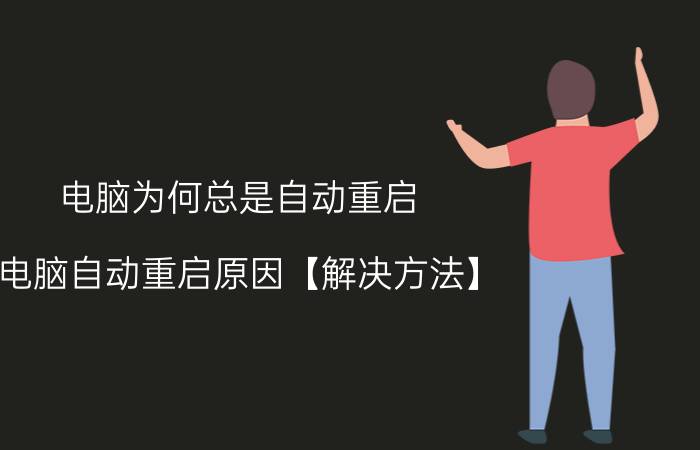 电脑为何总是自动重启 电脑自动重启原因【解决方法】